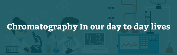 Chromatography-In our day to day lives